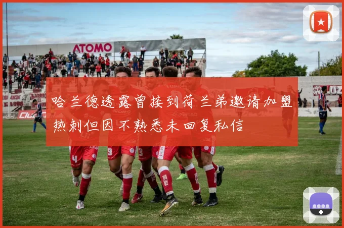 哈兰德透露曾接到荷兰弟邀请加盟热刺但因不熟悉未回复私信