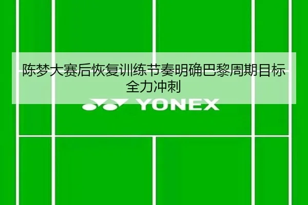 陈梦大赛后恢复训练节奏明确巴黎周期目标全力冲刺
