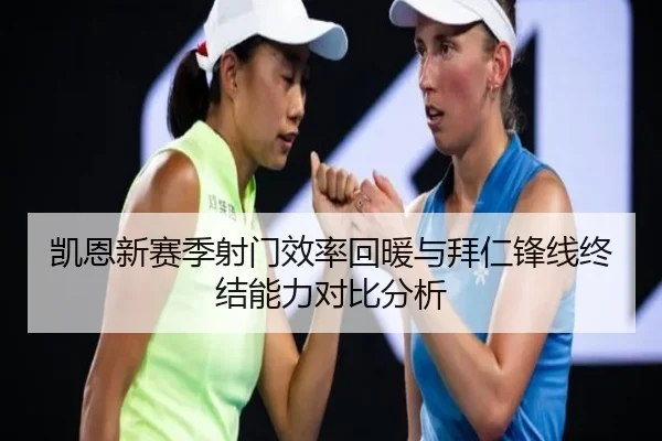 凯恩新赛季射门效率回暖与拜仁锋线终结能力对比分析
