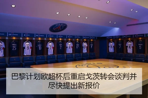 巴黎计划欧超杯后重启戈茨转会谈判并尽快提出新报价